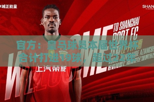 官方:皇马球员本届世界杯合计打进19球,超过22年巴黎和14年拜仁 官方:皇马球员本届世界杯合计打进19球,超过22年巴黎和14年拜仁