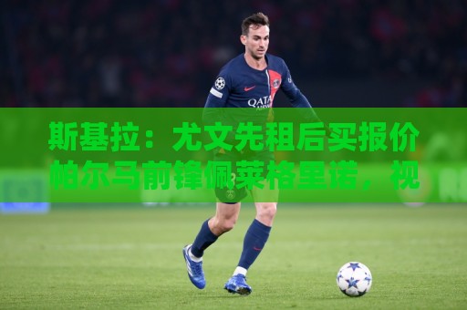 斯基拉:尤文先租后买报价帕尔马前锋佩莱格里诺,视他为锋线替补 斯基拉:尤文先租后买报价帕尔马前锋佩莱格里诺,视他为锋线替补