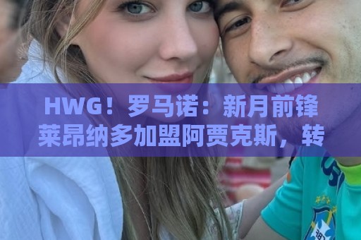 HWG!罗马诺:新月前锋莱昂纳多加盟阿贾克斯,转会费1750万欧 HWG!罗马诺:新月前锋莱昂纳多加盟阿贾克斯,转会费1750万欧