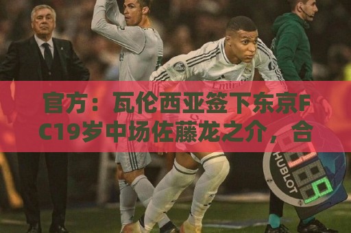 官方：瓦伦西亚签下东京FC19岁中场佐藤龙之介，合同至2031年