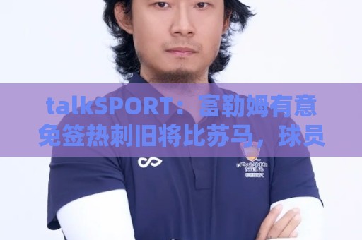 talkSPORT:富勒姆有意免签热刺旧将比苏马,球员想留在英超 talkSPORT:富勒姆有意免签热刺旧将比苏马,球员想留在英超