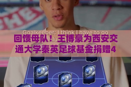 回馈母队!王博豪为西安交通大学秦英足球基金捐赠45万元人民币 回馈母队!王博豪为西安交通大学秦英足球基金捐赠45万元人民币