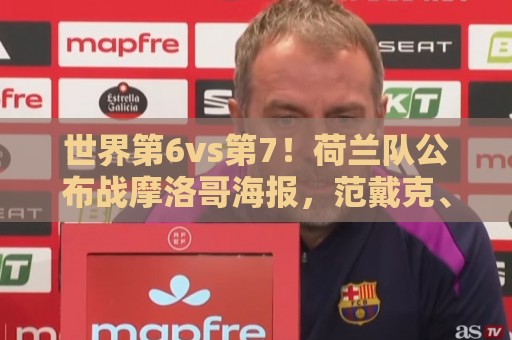 世界第6vs第7!荷兰队公布战摩洛哥海报,范戴克、阿什拉夫入镜 世界第6vs第7!荷兰队公布战摩洛哥海报,范戴克、阿什拉夫入镜