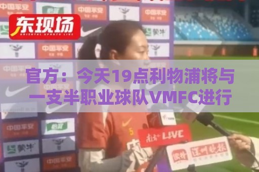 官方:今天19点利物浦将与一支半职业球队VMFC进行闭门比赛 官方:今天19点利物浦将与一支半职业球队VMFC进行闭门比赛