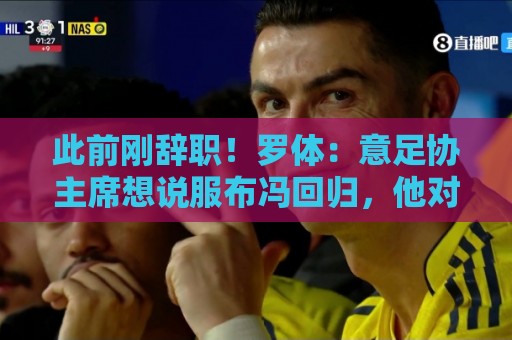 此前刚辞职!罗体:意足协主席想说服布冯回归,他对此持开放态度 此前刚辞职!罗体:意足协主席想说服布冯回归,他对此持开放态度