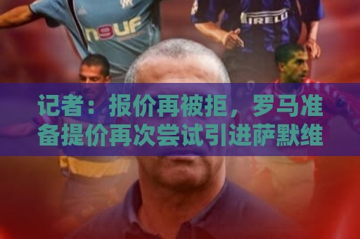 记者：报价再被拒，罗马准备提价再次尝试引进萨默维尔