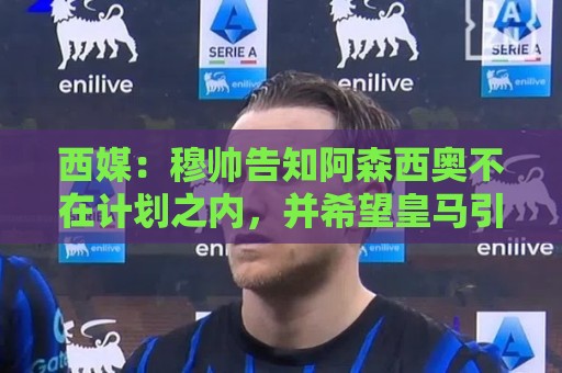 西媒:穆帅告知阿森西奥不在计划之内,并希望皇马引进罗德里 西媒:穆帅告知阿森西奥不在计划之内,并希望皇马引进罗德里