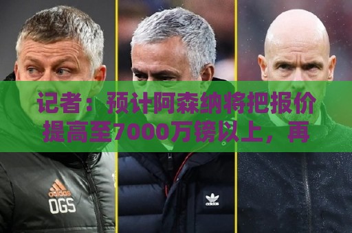 记者:预计阿森纳将把报价提高至7000万镑以上,再次求购吉马良斯 记者:预计阿森纳将把报价提高至7000万镑以上,再次求购吉马良斯