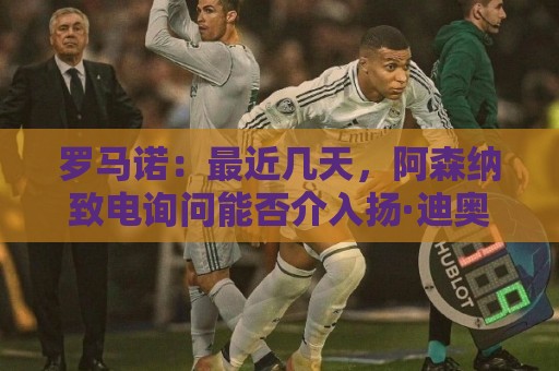罗马诺:最近几天,阿森纳致电询问能否介入扬·迪奥曼德的交易 罗马诺:最近几天,阿森纳致电询问能否介入扬·迪奥曼德的交易
