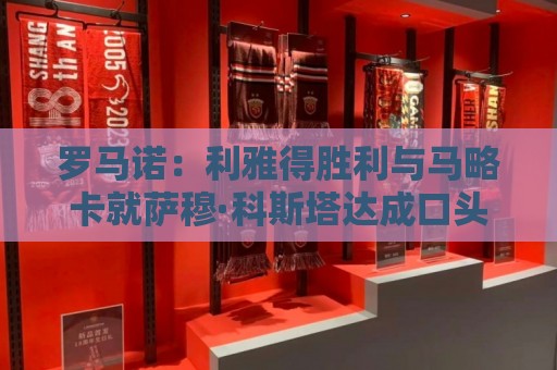 罗马诺:利雅得胜利与马略卡就萨穆·科斯塔达成口头协议 罗马诺:利雅得胜利与马略卡就萨穆·科斯塔达成口头协议