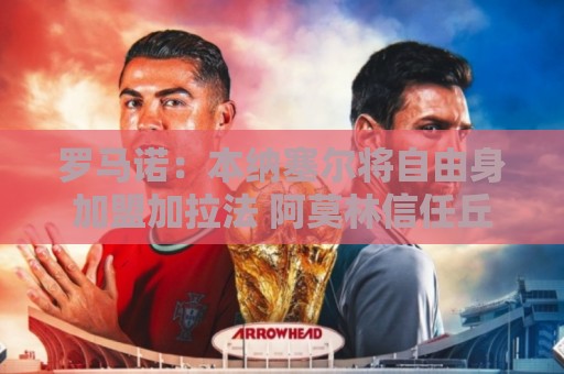 罗马诺:本纳塞尔将自由身加盟加拉法 阿莫林信任丘库埃泽 罗马诺:本纳塞尔将自由身加盟加拉法 阿莫林信任丘库埃泽