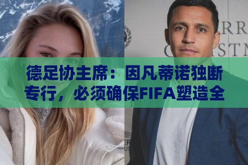 德足协主席:因凡蒂诺独断专行,必须确保FIFA塑造全新的组织文化 德足协主席:因凡蒂诺独断专行,必须确保FIFA塑造全新的组织文化