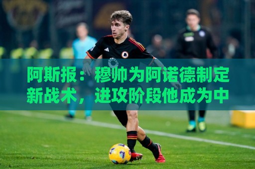 阿斯报:穆帅为阿诺德制定新战术,进攻阶段他成为中场组织者 阿斯报:穆帅为阿诺德制定新战术,进攻阶段他成为中场组织者