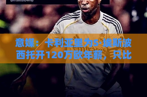 意媒:卡利亚里为S·埃斯波西托开120万欧年薪,只比在国米高20万 意媒:卡利亚里为S·埃斯波西托开120万欧年薪,只比在国米高20万