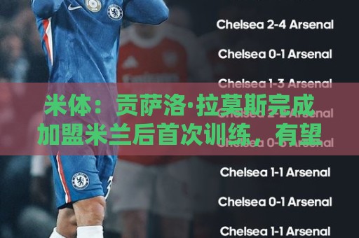 米体:贡萨洛·拉莫斯完成加盟米兰后首次训练,有望米兰德比首秀 米体:贡萨洛·拉莫斯完成加盟米兰后首次训练,有望米兰德比首秀