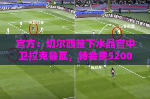 官方:切尔西签下水晶宫中卫拉克鲁瓦,转会费5200万镑签6年 官方:切尔西签下水晶宫中卫拉克鲁瓦,转会费5200万镑签6年