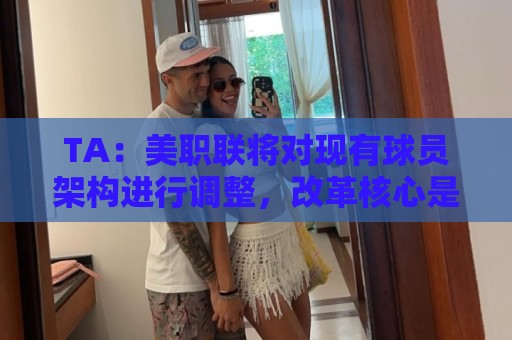 TA:美职联将对现有球员架构进行调整,改革核心是推行工资帽体系 TA:美职联将对现有球员架构进行调整,改革核心是推行工资帽体系