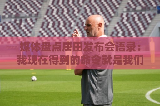 媒体盘点唐田发布会语录:我现在得到的命令就是我们要守住塔山 媒体盘点唐田发布会语录:我现在得到的命令就是我们要守住塔山