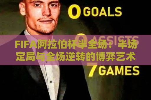 FIFA阿拉伯杯半全场:半场定局与全场逆转的博弈艺术,FIFA阿拉伯杯半全场场景化预判新视角🌴最全手机信誉买球网链接受让视频半全场动画水位 FIFA阿拉伯杯半全场:半场定局与全场逆转的博弈艺术,FIFA阿拉伯杯半全场场景化预判新视角🌴最全手机信誉买球网链接受让视频半全场动画水位