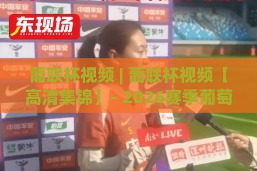 葡联杯视频 | 葡联杯视频【高清集锦】- 2026赛季葡萄牙联赛杯精彩瞬间全收录 (葡联杯视频)🌴网上热门体育网无延迟4K俱乐部中水入口无解说