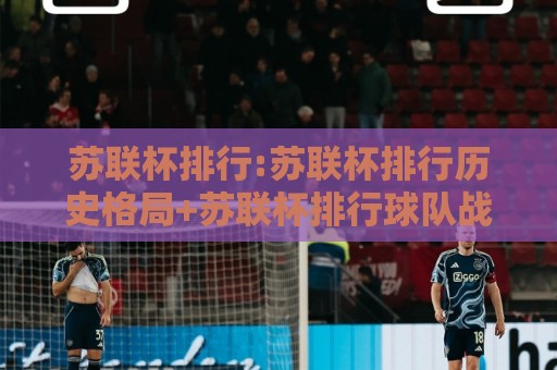 苏联杯排行:苏联杯排行历史格局+苏联杯排行球队战绩与赛事脉络【苏联杯排行】🌴今日最新外围体球站反波胆链接受让视频半全场动画 苏联杯排行:苏联杯排行历史格局+苏联杯排行球队战绩与赛事脉络【苏联杯排行】🌴今日最新外围体球站反波胆链接受让视频半全场动画