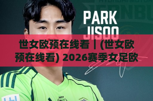 世女欧预在线看|(世女欧预在线看) 2026赛季女足欧洲杯预选赛直播渠道全梳理 高清观赛体验+赛程节奏拆解🌴最全手机信誉让球网受让视频半全场动画水位精彩片段 世女欧预在线看|(世女欧预在线看) 2026赛季女足欧洲杯预选赛直播渠道全梳理 高清观赛体验+赛程节奏拆解🌴最全手机信誉让球网受让视频半全场动画水位精彩片段