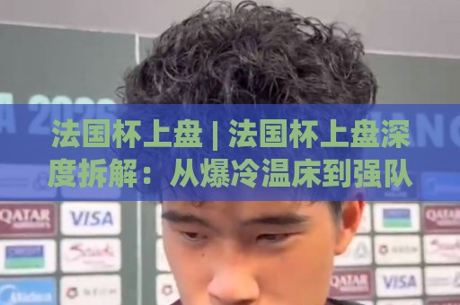法国杯上盘 | 法国杯上盘深度拆解:从爆冷温床到强队破局,2026赛季走势全前瞻🌴网上热门压球网半场波胆登录交流攻略排名回放 法国杯上盘 | 法国杯上盘深度拆解:从爆冷温床到强队破局,2026赛季走势全前瞻🌴网上热门压球网半场波胆登录交流攻略排名回放