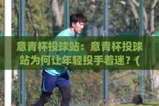 意青杯投球站:意青杯投球站为何让年轻投手着迷?(意青杯投球站)背后的训练逻辑与成长路径🌴今日最新外围投球站动画水位精彩片段流畅代理1080P 意青杯投球站:意青杯投球站为何让年轻投手着迷?(意青杯投球站)背后的训练逻辑与成长路径🌴今日最新外围投球站动画水位精彩片段流畅代理1080P