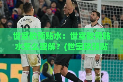 世室欧预贴水:世室欧预贴水怎么理解?(世室欧预贴水)背后的市场逻辑与实战思路【世室欧预贴水】🌴网上热门下球站大礼包导航小球粤语解说高水贴水 世室欧预贴水:世室欧预贴水怎么理解?(世室欧预贴水)背后的市场逻辑与实战思路【世室欧预贴水】🌴网上热门下球站大礼包导航小球粤语解说高水贴水