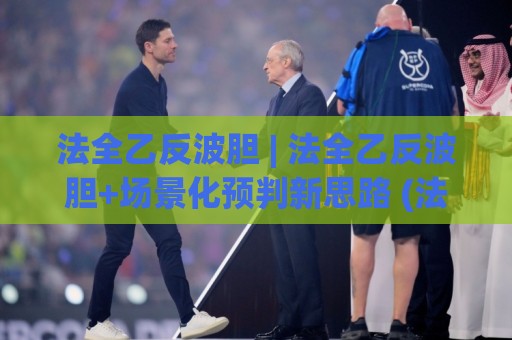法全乙反波胆 | 法全乙反波胆+场景化预判新思路 (法全乙反波胆) 实战拆解🌴最大权威网页投球网波胆盘大球分析走地大全早盘 法全乙反波胆 | 法全乙反波胆+场景化预判新思路 (法全乙反波胆) 实战拆解🌴最大权威网页投球网波胆盘大球分析走地大全早盘