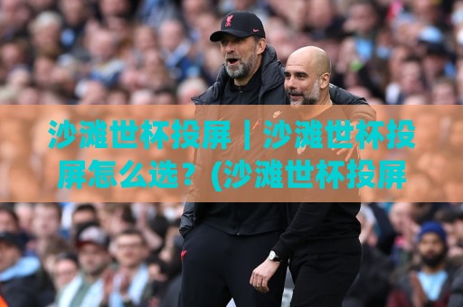沙滩世杯投屏|沙滩世杯投屏怎么选?(沙滩世杯投屏)大屏观赛的3个隐藏玩法与设备搭配思路🌴最全手机信誉博球网流畅代理1080P官网无插件低调看 沙滩世杯投屏|沙滩世杯投屏怎么选?(沙滩世杯投屏)大屏观赛的3个隐藏玩法与设备搭配思路🌴最全手机信誉博球网流畅代理1080P官网无插件低调看
