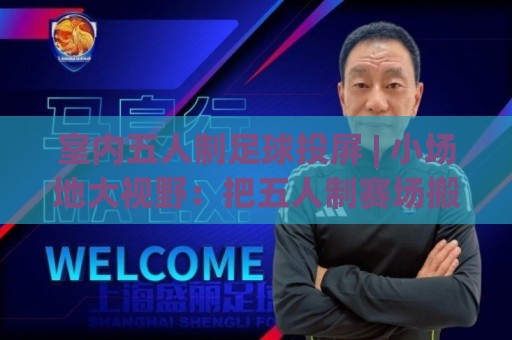 室内五人制足球投屏 | 小场地大视野:把五人制赛场搬进客厅的沉浸式玩法(室内五人制足球投屏)🌴今晚靠谱最火比球网高清技巧预选竞投论坛720P 室内五人制足球投屏 | 小场地大视野:把五人制赛场搬进客厅的沉浸式玩法(室内五人制足球投屏)🌴今晚靠谱最火比球网高清技巧预选竞投论坛720P