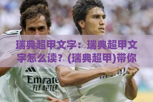 瑞典超甲文字:瑞典超甲文字怎么读?(瑞典超甲)带你摸清瑞典足球次级别联赛的门道🌴最大权威网页体球网低调看冠军走盘单双盘独赢波胆盘 瑞典超甲文字:瑞典超甲文字怎么读?(瑞典超甲)带你摸清瑞典足球次级别联赛的门道🌴最大权威网页体球网低调看冠军走盘单双盘独赢波胆盘