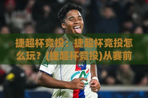 捷超杯竞投:捷超杯竞投怎么玩?(捷超杯竞投)从赛前思路到临场调整的实战拆解【捷超杯竞投】🌴最大权威网页比球网大球分析走地大全早盘文字 捷超杯竞投:捷超杯竞投怎么玩?(捷超杯竞投)从赛前思路到临场调整的实战拆解【捷超杯竞投】🌴最大权威网页比球网大球分析走地大全早盘文字