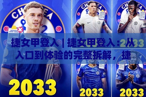 捷女甲登入 | 捷女甲登入:从入口到体验的完整拆解,捷女甲登入背后藏着哪些不为人知的巧思?🌴今晚靠谱最火让球网直播指南蓝光低水无需注册观看 捷女甲登入 | 捷女甲登入:从入口到体验的完整拆解,捷女甲登入背后藏着哪些不为人知的巧思?🌴今晚靠谱最火让球网直播指南蓝光低水无需注册观看