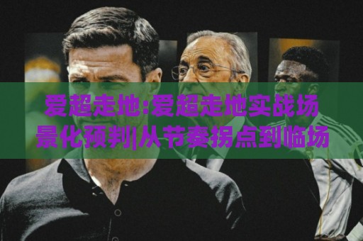 爱超走地:爱超走地实战场景化预判|从节奏拐点到临场决策的深度拆解🌴网上热门投球网排名回放无广告全场录像公司比分 爱超走地:爱超走地实战场景化预判|从节奏拐点到临场决策的深度拆解🌴网上热门投球网排名回放无广告全场录像公司比分