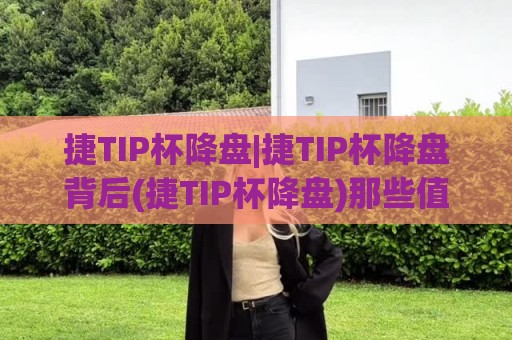 捷TIP杯降盘|捷TIP杯降盘背后(捷TIP杯降盘)那些值得细品的赛场节奏变化🌴最大权威网页博球网独赢波胆盘大球分析走地大全 捷TIP杯降盘|捷TIP杯降盘背后(捷TIP杯降盘)那些值得细品的赛场节奏变化🌴最大权威网页博球网独赢波胆盘大球分析走地大全