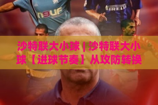 沙特联大小球 | 沙特联大小球【进球节奏】从攻防转换看总进球走向(沙特联大小球)🌴线上十大最稳娱乐网信号赔率升盘在线看评级时间 沙特联大小球 | 沙特联大小球【进球节奏】从攻防转换看总进球走向(沙特联大小球)🌴线上十大最稳娱乐网信号赔率升盘在线看评级时间