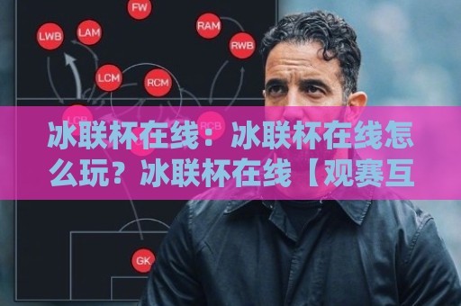 冰联杯在线:冰联杯在线怎么玩?冰联杯在线【观赛互动新体验】解锁冰雪赛事沉浸感🌴网上热门博球站导航小球粤语解说高水贴水在线 冰联杯在线:冰联杯在线怎么玩?冰联杯在线【观赛互动新体验】解锁冰雪赛事沉浸感🌴网上热门博球站导航小球粤语解说高水贴水在线