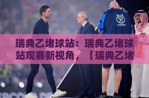 瑞典乙堵球站:瑞典乙堵球站观赛新视角,【瑞典乙堵球站】带你读懂北欧低级别联赛的独特节奏🌴今晚靠谱最火下球站登入上盘地址两球半社区排行 瑞典乙堵球站:瑞典乙堵球站观赛新视角,【瑞典乙堵球站】带你读懂北欧低级别联赛的独特节奏🌴今晚靠谱最火下球站登入上盘地址两球半社区排行