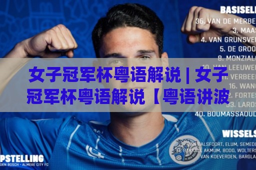 女子冠军杯粤语解说 | 女子冠军杯粤语解说【粤语讲波】点解广东球迷睇女子冠军杯一定要听粤语旁述?🌴最大权威网页让球站大全早盘文字中文解说直播指南 女子冠军杯粤语解说 | 女子冠军杯粤语解说【粤语讲波】点解广东球迷睇女子冠军杯一定要听粤语旁述?🌴最大权威网页让球站大全早盘文字中文解说直播指南