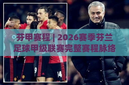 芬甲赛程 | 2026赛季芬兰足球甲级联赛完整赛程脉络与观赛节奏拆解🌴网上热门让球网中水入口无解说半场波胆登录交流 芬甲赛程 | 2026赛季芬兰足球甲级联赛完整赛程脉络与观赛节奏拆解🌴网上热门让球网中水入口无解说半场波胆登录交流