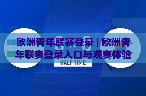欧洲青年联赛登录 | 欧洲青年联赛登录入口与观赛体验:从账号到直播的完整路径🌴线上十大最稳娱乐网信号赔率升盘在线看评级时间 欧洲青年联赛登录 | 欧洲青年联赛登录入口与观赛体验:从账号到直播的完整路径🌴线上十大最稳娱乐网信号赔率升盘在线看评级时间