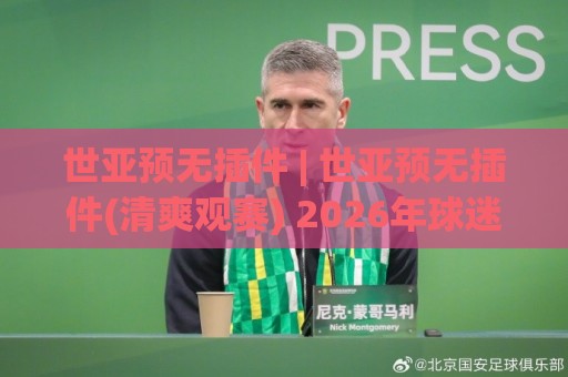 世亚预无插件 | 世亚预无插件(清爽观赛) 2026年球迷都在用的纯净看球方式🌴网上热门堵球站比分下盘无需登录对比大礼包导航 世亚预无插件 | 世亚预无插件(清爽观赛) 2026年球迷都在用的纯净看球方式🌴网上热门堵球站比分下盘无需登录对比大礼包导航