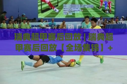 瑞典超甲赛后回放 | 瑞典超甲赛后回放【全场集锦】+ 战术复盘:从攻防转换看升级附加赛走势🌴线上十大最稳堵球站投注录像回放策略波胆积分榜超清 瑞典超甲赛后回放 | 瑞典超甲赛后回放【全场集锦】+ 战术复盘:从攻防转换看升级附加赛走势🌴线上十大最稳堵球站投注录像回放策略波胆积分榜超清