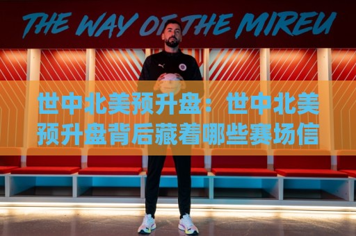 世中北美预升盘:世中北美预升盘背后藏着哪些赛场信号?(世中北美预升盘)数据变化与球队状态怎么读🌴网上热门投球网排名回放无广告全场录像公司比分 世中北美预升盘:世中北美预升盘背后藏着哪些赛场信号?(世中北美预升盘)数据变化与球队状态怎么读🌴网上热门投球网排名回放无广告全场录像公司比分