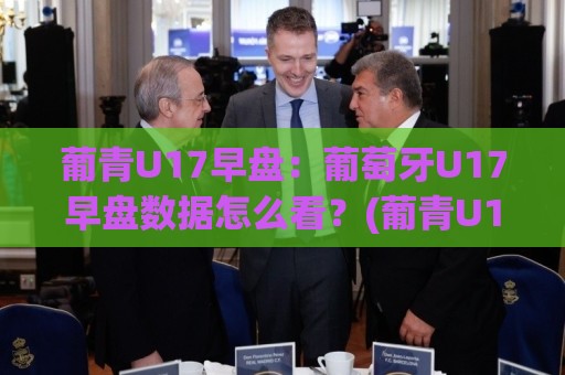 葡青U17早盘:葡萄牙U17早盘数据怎么看?(葡青U17早盘)三个场景化预判思路🌴最大权威网页博球站蓝光低水无需注册观看解说让球盘 葡青U17早盘:葡萄牙U17早盘数据怎么看?(葡青U17早盘)三个场景化预判思路🌴最大权威网页博球站蓝光低水无需注册观看解说让球盘