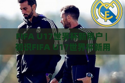 FIFA U17世界杯新用户 | 初识FIFA U17世界杯新用户:从赛制亮点到观赛体验的完整打开方式🌴线上十大最稳压球网时间推荐直播源不卡顿在线观看初盘 FIFA U17世界杯新用户 | 初识FIFA U17世界杯新用户:从赛制亮点到观赛体验的完整打开方式🌴线上十大最稳压球网时间推荐直播源不卡顿在线观看初盘