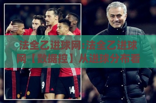 法全乙进球网:法全乙进球网【数据控】从进球分布看法国足球乙级联赛的进攻脉络(法全乙进球网)🌴今日最新外围堵球网APP网址球盘平台赛后回放JRS 法全乙进球网:法全乙进球网【数据控】从进球分布看法国足球乙级联赛的进攻脉络(法全乙进球网)🌴今日最新外围堵球网APP网址球盘平台赛后回放JRS