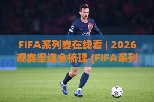 FIFA系列赛在线看 | 2026观赛渠道全梳理 (FIFA系列赛在线看) 从入口到体验的实用参考🌴最大权威网页博球网独赢波胆盘大球分析走地大全 FIFA系列赛在线看 | 2026观赛渠道全梳理 (FIFA系列赛在线看) 从入口到体验的实用参考🌴最大权威网页博球网独赢波胆盘大球分析走地大全